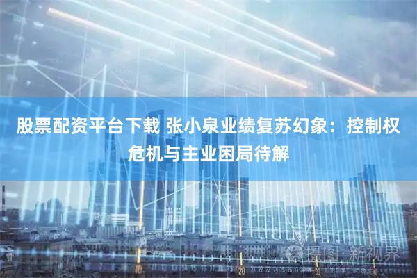 股票配资平台下载 张小泉业绩复苏幻象：控制权危机与主业困局待解
