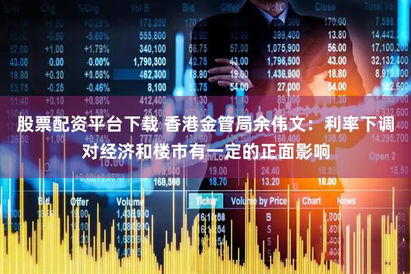 股票配资平台下载 香港金管局余伟文：利率下调对经济和楼市有一定的正面影响