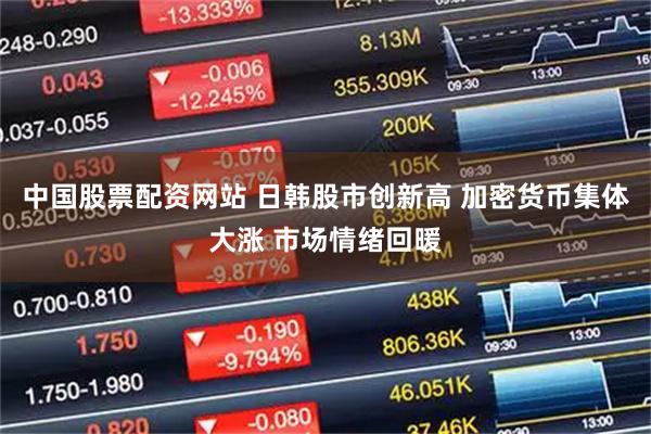 中国股票配资网站 日韩股市创新高 加密货币集体大涨 市场情绪回暖