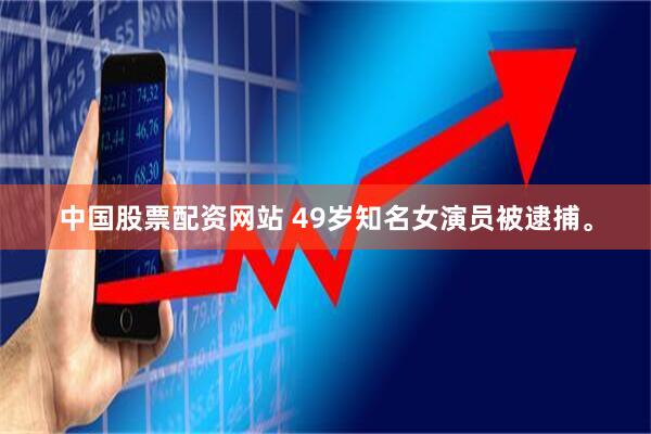 中国股票配资网站 49岁知名女演员被逮捕。