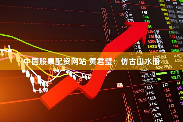 中国股票配资网站 黄君璧：仿古山水册