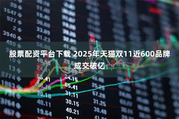 股票配资平台下载 2025年天猫双11近600品牌成交破亿