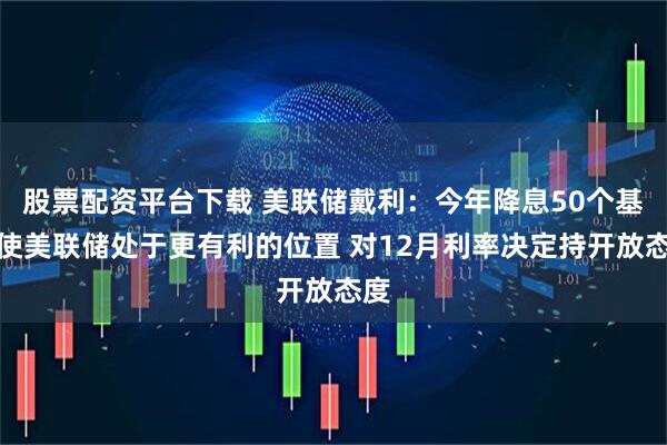 股票配资平台下载 美联储戴利：今年降息50个基点使美联储处于更有利的位置 对12月利率决定持开放态度
