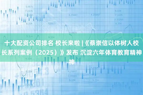 十大配资公司排名 校长来啦 |《蔡崇信以体树人校长系列案例（2025）》发布 沉淀六年体育教育精神