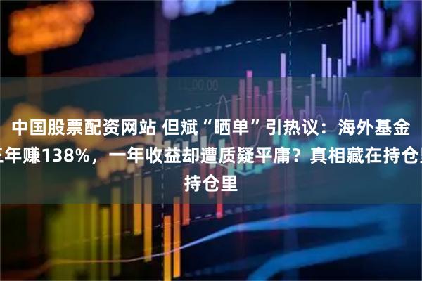 中国股票配资网站 但斌“晒单”引热议：海外基金三年赚138%，一年收益却遭质疑平庸？真相藏在持仓里