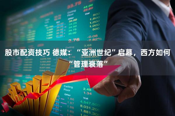 股市配资技巧 德媒：“亚洲世纪”启幕，西方如何“管理衰落”